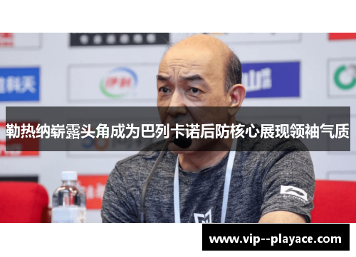 勒热纳崭露头角成为巴列卡诺后防核心展现领袖气质