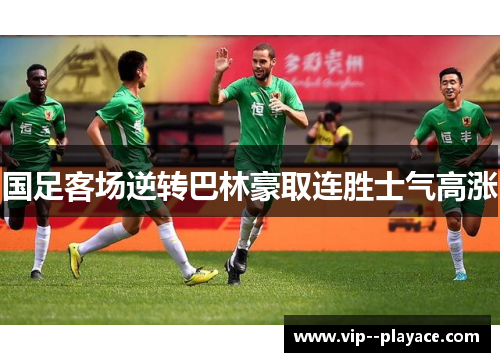 国足客场逆转巴林豪取连胜士气高涨