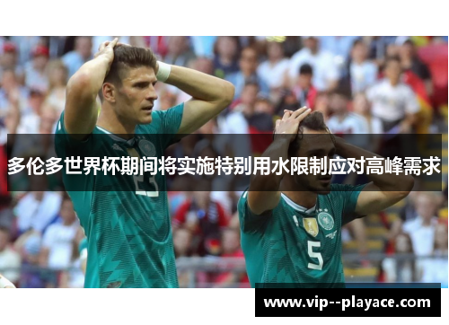 多伦多世界杯期间将实施特别用水限制应对高峰需求