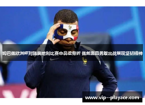 姆巴佩欧洲杯对阵奥地利比赛中鼻梁骨折 佩戴面具勇敢出战展现坚韧精神 姆巴佩欧洲杯对阵奥地利比赛中鼻梁骨折 佩戴面具勇敢出战展现坚韧精神
