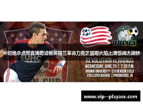 补时绝杀点燃客场奇迹新英格兰革命力克芝加哥火焰上演惊魂大逆转