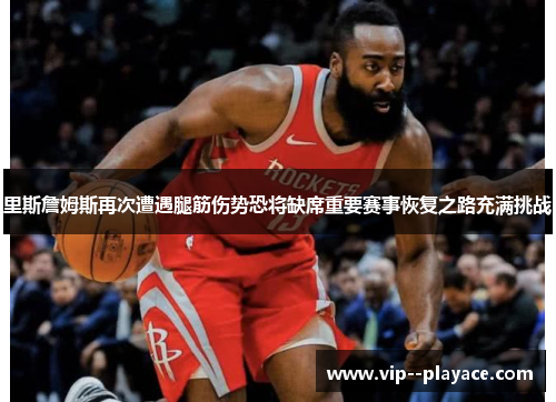 里斯詹姆斯再次遭遇腿筋伤势恐将缺席重要赛事恢复之路充满挑战