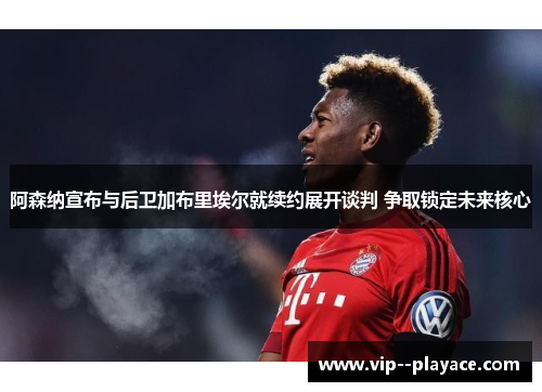 阿森纳宣布与后卫加布里埃尔就续约展开谈判 争取锁定未来核心 阿森纳宣布与后卫加布里埃尔就续约展开谈判 争取锁定未来核心