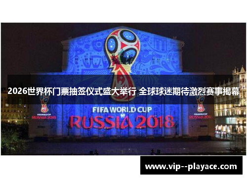 2026世界杯门票抽签仪式盛大举行 全球球迷期待激烈赛事揭幕 2026世界杯门票抽签仪式盛大举行 全球球迷期待激烈赛事揭幕