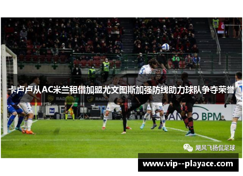 卡卢卢从AC米兰租借加盟尤文图斯加强防线助力球队争夺荣誉