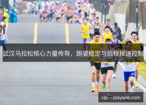 武汉马拉松核心力量传导,跑姿稳定与后程掉速控制 武汉马拉松核心力量传导,跑姿稳定与后程掉速控制