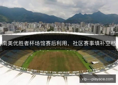 南美优胜者杯场馆赛后利用，社区赛事填补空档