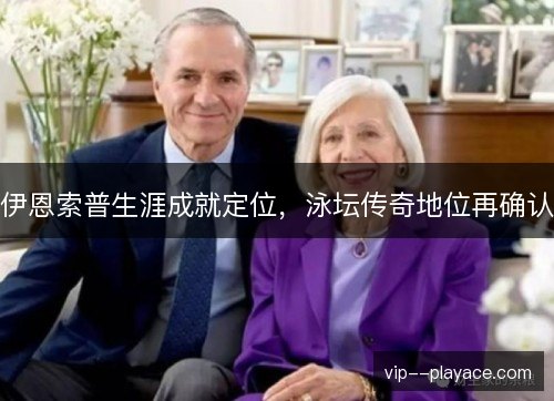 伊恩索普生涯成就定位,泳坛传奇地位再确认 伊恩索普生涯成就定位,泳坛传奇地位再确认